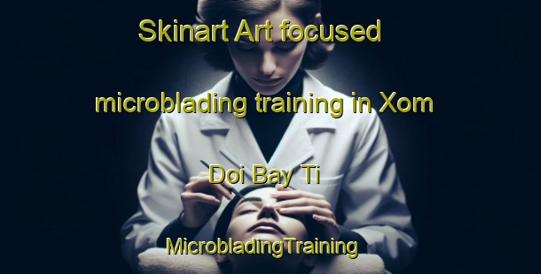 Skinart Art-focused microblading training in Xom Doi Bay Ti | MicrobladingTraining | MicrobladingClasses | SkinartTraining-Vietnam
