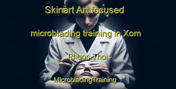 Skinart Art-focused microblading training in Xom Phuoc Thoi | MicrobladingTraining | MicrobladingClasses | SkinartTraining-Vietnam