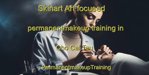 Skinart Art-focused permanentmakeup training in Cho Cai Tau | PermanentmakeupTraining | PermanentmakeupClasses | SkinartTraining-Vietnam