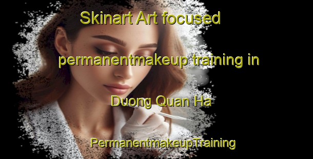 Skinart Art-focused permanentmakeup training in Duong Quan Ha | #PermanentmakeupTraining #PermanentmakeupClasses #SkinartTraining-Vietnam