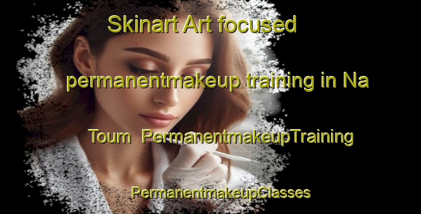 Skinart Art-focused permanentmakeup training in Na Toum | #PermanentmakeupTraining #PermanentmakeupClasses #SkinartTraining-Vietnam