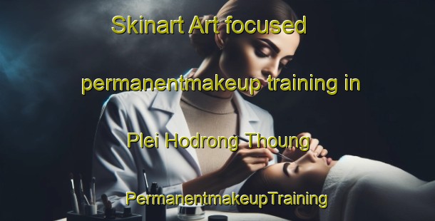 Skinart Art-focused permanentmakeup training in Plei Hodrong Thoung | #PermanentmakeupTraining #PermanentmakeupClasses #SkinartTraining-Vietnam