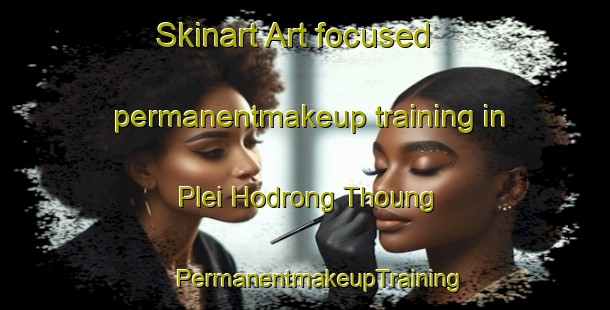 Skinart Art-focused permanentmakeup training in Plei Hodrong Thoung | #PermanentmakeupTraining #PermanentmakeupClasses #SkinartTraining-Vietnam