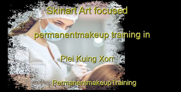 Skinart Art-focused permanentmakeup training in Plei Kuing Xorr | #PermanentmakeupTraining #PermanentmakeupClasses #SkinartTraining-Vietnam