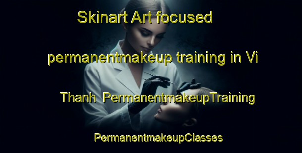 Skinart Art-focused permanentmakeup training in Vi Thanh | #PermanentmakeupTraining #PermanentmakeupClasses #SkinartTraining-Vietnam