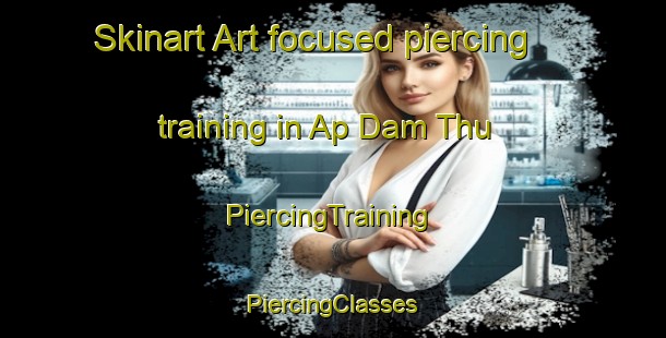 Skinart Art-focused piercing training in Ap Dam Thu | #PiercingTraining #PiercingClasses #SkinartTraining-Vietnam