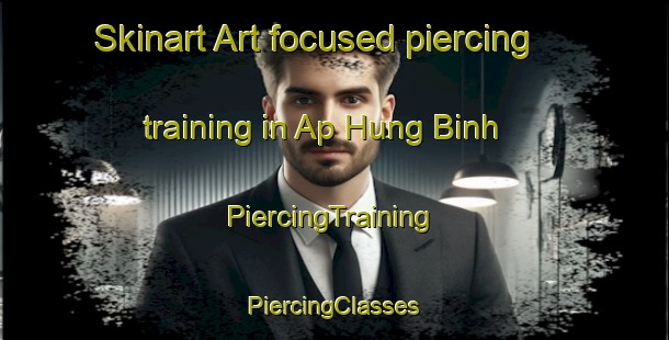 Skinart Art-focused piercing training in Ap Hung Binh | #PiercingTraining #PiercingClasses #SkinartTraining-Vietnam