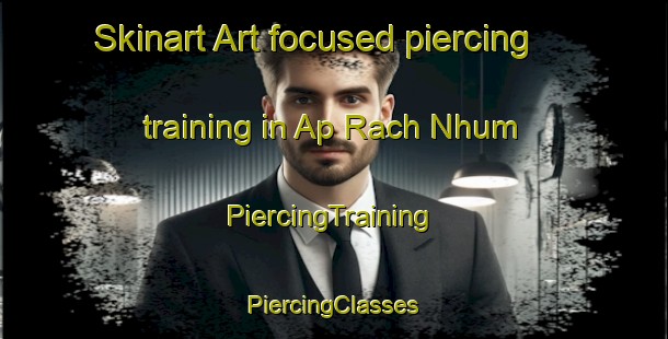 Skinart Art-focused piercing training in Ap Rach Nhum | #PiercingTraining #PiercingClasses #SkinartTraining-Vietnam