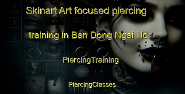 Skinart Art-focused piercing training in Ban Dong Ngai Noi | #PiercingTraining #PiercingClasses #SkinartTraining-Vietnam