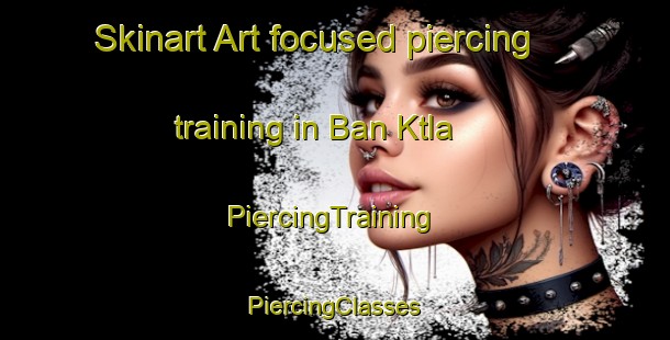 Skinart Art-focused piercing training in Ban Ktla | #PiercingTraining #PiercingClasses #SkinartTraining-Vietnam