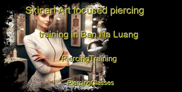 Skinart Art-focused piercing training in Ban Na Luang | #PiercingTraining #PiercingClasses #SkinartTraining-Vietnam