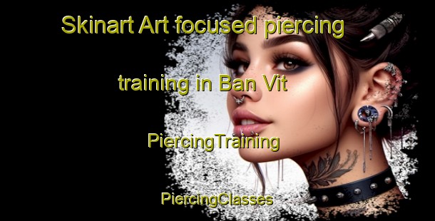 Skinart Art-focused piercing training in Ban Vit | #PiercingTraining #PiercingClasses #SkinartTraining-Vietnam