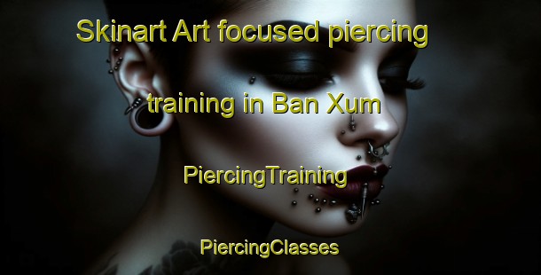 Skinart Art-focused piercing training in Ban Xum | #PiercingTraining #PiercingClasses #SkinartTraining-Vietnam