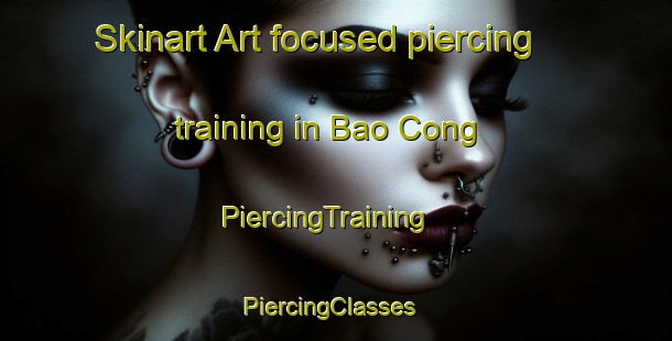Skinart Art-focused piercing training in Bao Cong | PiercingTraining | PiercingClasses | SkinartTraining-Vietnam