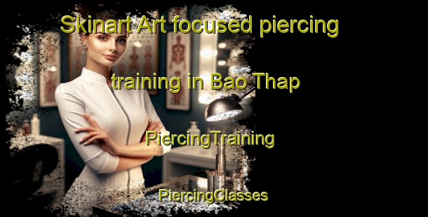 Skinart Art-focused piercing training in Bao Thap | #PiercingTraining #PiercingClasses #SkinartTraining-Vietnam