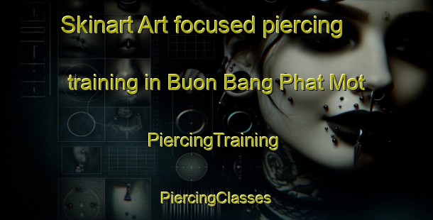 Skinart Art-focused piercing training in Buon Bang Phat Mot | #PiercingTraining #PiercingClasses #SkinartTraining-Vietnam