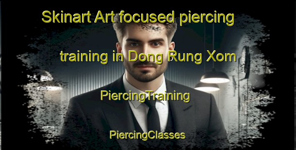 Skinart Art-focused piercing training in Dong Rung Xom | #PiercingTraining #PiercingClasses #SkinartTraining-Vietnam