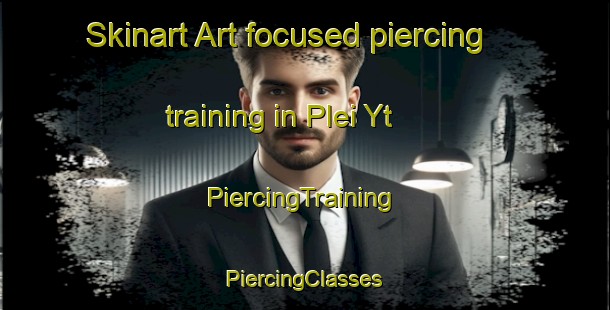 Skinart Art-focused piercing training in Plei Yt | #PiercingTraining #PiercingClasses #SkinartTraining-Vietnam