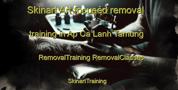 Skinart Art-focused removal training in Ap Ca Lanh Tamung | #RemovalTraining #RemovalClasses #SkinartTraining-Vietnam