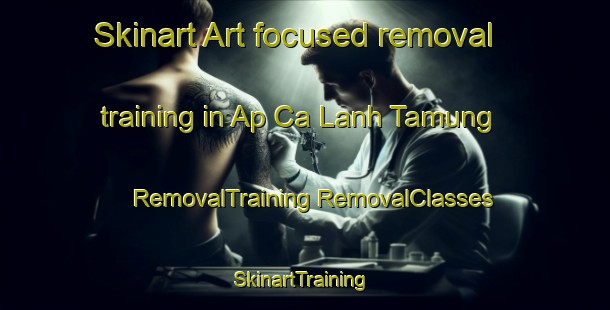 Skinart Art-focused removal training in Ap Ca Lanh Tamung | #RemovalTraining #RemovalClasses #SkinartTraining-Vietnam