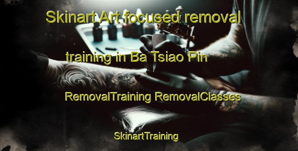 Skinart Art-focused removal training in Ba Tsiao Pin | #RemovalTraining #RemovalClasses #SkinartTraining-Vietnam