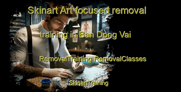 Skinart Art-focused removal training in Ban Dong Vai | #RemovalTraining #RemovalClasses #SkinartTraining-Vietnam