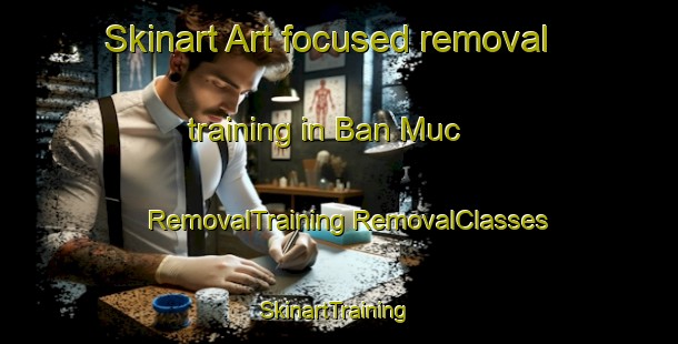 Skinart Art-focused removal training in Ban Muc | #RemovalTraining #RemovalClasses #SkinartTraining-Vietnam