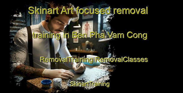 Skinart Art-focused removal training in Ben Pha Vam Cong | #RemovalTraining #RemovalClasses #SkinartTraining-Vietnam