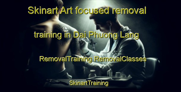 Skinart Art-focused removal training in Dai Phuong Lang | #RemovalTraining #RemovalClasses #SkinartTraining-Vietnam