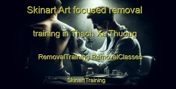 Skinart Art-focused removal training in Thach Xa Thuong | #RemovalTraining #RemovalClasses #SkinartTraining-Vietnam