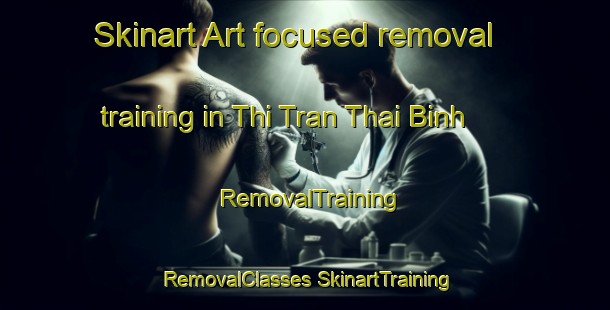 Skinart Art-focused removal training in Thi Tran Thai Binh | #RemovalTraining #RemovalClasses #SkinartTraining-Vietnam