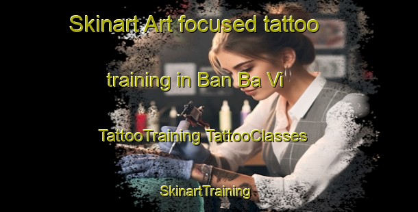 Skinart Art-focused tattoo training in Ban Ba Vi | #TattooTraining #TattooClasses #SkinartTraining-Vietnam