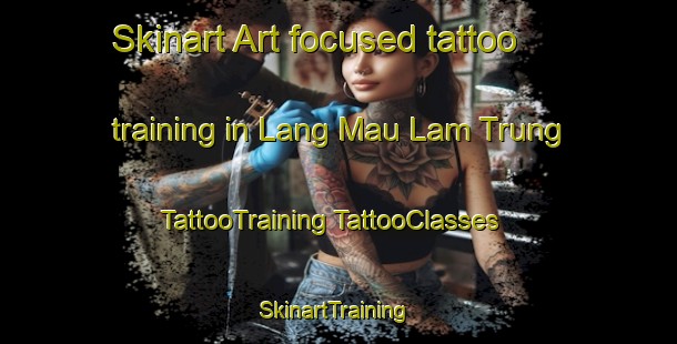 Skinart Art-focused tattoo training in Lang Mau Lam Trung | #TattooTraining #TattooClasses #SkinartTraining-Vietnam