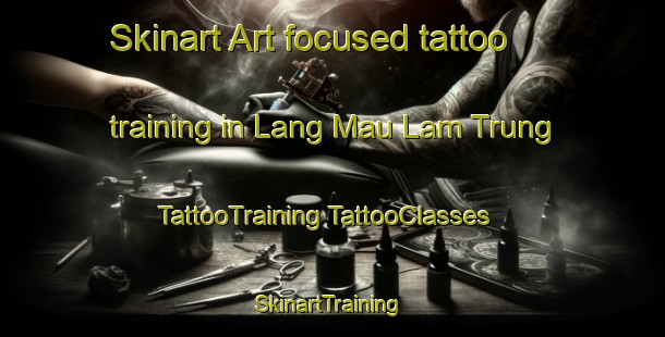 Skinart Art-focused tattoo training in Lang Mau Lam Trung | #TattooTraining #TattooClasses #SkinartTraining-Vietnam