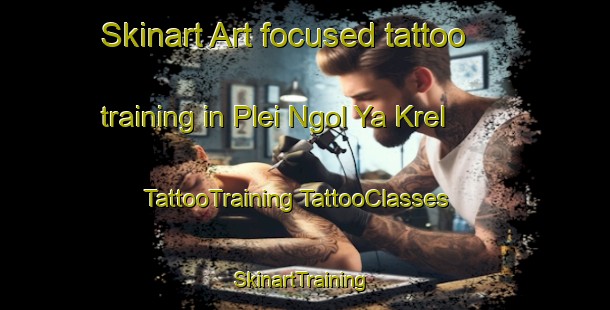 Skinart Art-focused tattoo training in Plei Ngol Ya Krel | #TattooTraining #TattooClasses #SkinartTraining-Vietnam