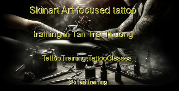 Skinart Art-focused tattoo training in Tan Trai Thuong | #TattooTraining #TattooClasses #SkinartTraining-Vietnam