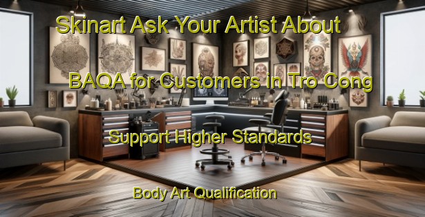 Skinart Ask Your Artist About BAQA for Customers in Tro Cong - Support Higher Standards | Body Art Qualification Authority | BAQA-Vietnam