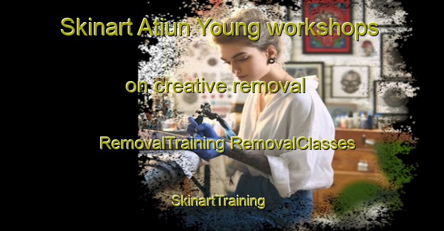 Skinart Atiun Young workshops on creative removal | #RemovalTraining #RemovalClasses #SkinartTraining-Vietnam