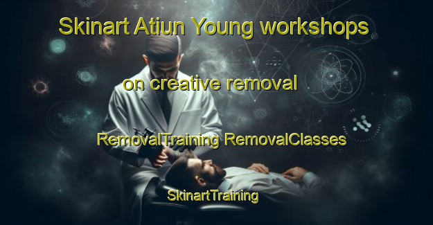 Skinart Atiun Young workshops on creative removal | #RemovalTraining #RemovalClasses #SkinartTraining-Vietnam