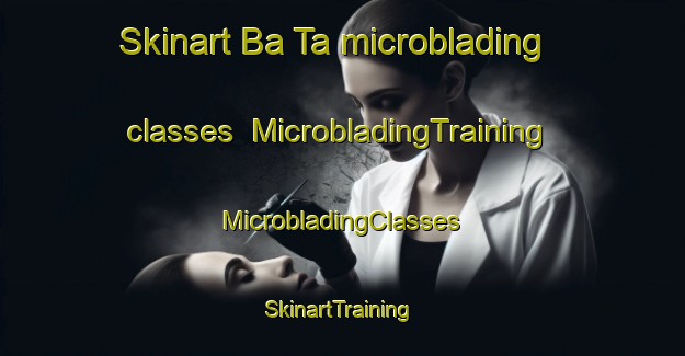 Skinart Ba Ta microblading classes | #MicrobladingTraining #MicrobladingClasses #SkinartTraining-Vietnam