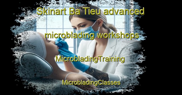 Skinart Ba Tieu advanced microblading workshops | #MicrobladingTraining #MicrobladingClasses #SkinartTraining-Vietnam