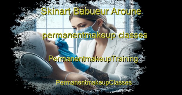 Skinart Babueur Aroune permanentmakeup classes | PermanentmakeupTraining | PermanentmakeupClasses | SkinartTraining-Vietnam