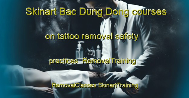 Skinart Bac Dung Dong courses on tattoo removal safety practices | #RemovalTraining #RemovalClasses #SkinartTraining-Vietnam