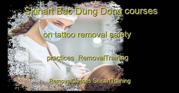 Skinart Bac Dung Dong courses on tattoo removal safety practices | #RemovalTraining #RemovalClasses #SkinartTraining-Vietnam