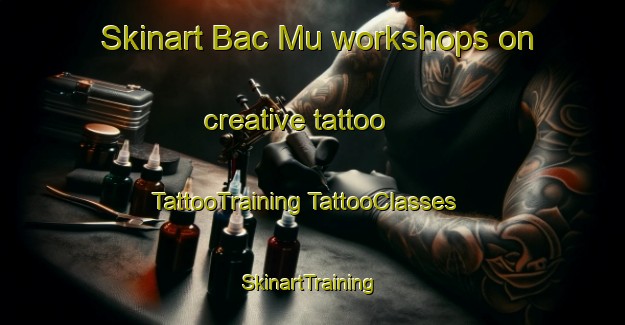 Skinart Bac Mu workshops on creative tattoo | #TattooTraining #TattooClasses #SkinartTraining-Vietnam