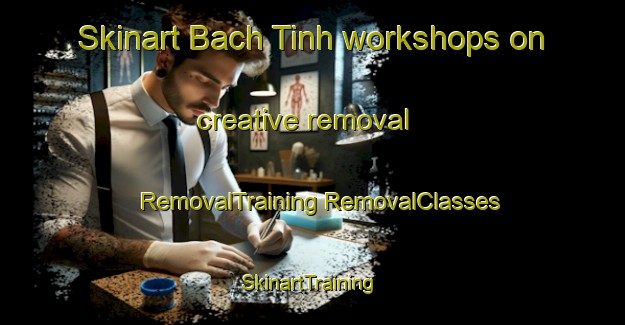 Skinart Bach Tinh workshops on creative removal | #RemovalTraining #RemovalClasses #SkinartTraining-Vietnam