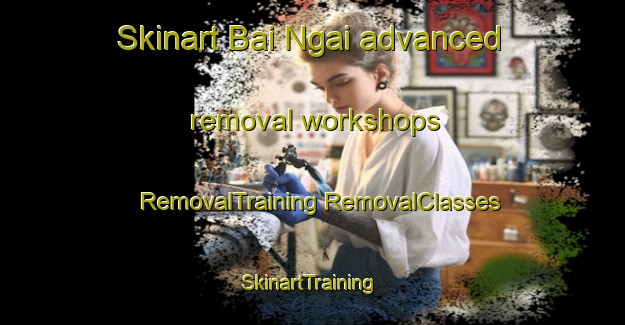 Skinart Bai Ngai advanced removal workshops | #RemovalTraining #RemovalClasses #SkinartTraining-Vietnam