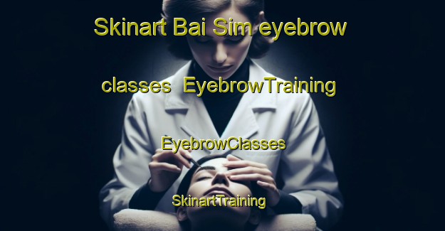 Skinart Bai Sim eyebrow classes | EyebrowTraining | EyebrowClasses | SkinartTraining-Vietnam