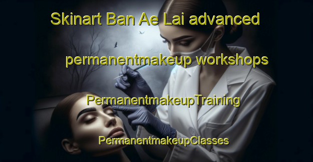 Skinart Ban Ae Lai advanced permanentmakeup workshops | #PermanentmakeupTraining #PermanentmakeupClasses #SkinartTraining-Vietnam