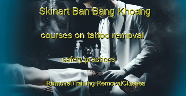 Skinart Ban Bang Khoang courses on tattoo removal safety practices | #RemovalTraining #RemovalClasses #SkinartTraining-Vietnam